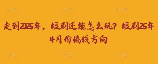 走到2025年,短剧还能怎么玩?短剧25年4月份搞钱方向-洪烁网创