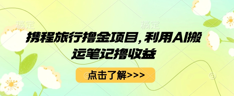 携程旅行撸金项目，利用AI搬运笔记撸收益-洪烁网创