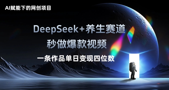 AI赋能下的网创项目，DeepSeek+养生赛道，秒做爆款视频一条作品单日变现三位数-洪烁网创
