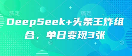 DeepSeek+头条王炸组合,单日变现3张-洪烁网创