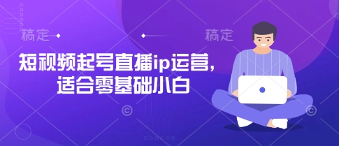 短视频起号直播ip运营,适合零基础小白-洪烁网创