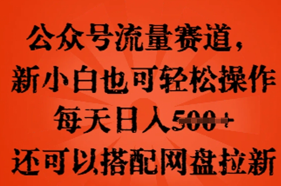 公众号流量赛道,新人小白也可轻松上手操作,每天日入100+,还可以搭配网盘拉新-洪烁网创