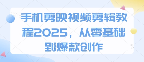 手机剪映视频剪辑教程2025,从零基础到爆款创作-洪烁网创