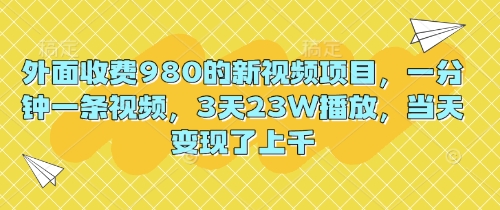 外面收费980的新视频项目,一分钟一条视频,3天23W播放,当天变现了上千-洪烁网创
