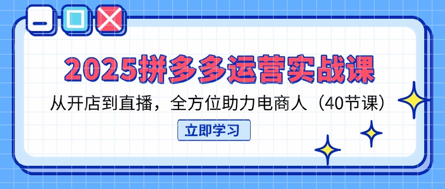 （14259期）2025拼多多运营实战课，从开店到直播，全方位助力电商人（40节课）-洪烁网创