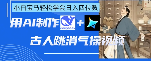 AI古人跳消气操视频制作,deepseek+即梦,小白宝马轻松学会日入四位数-洪烁网创