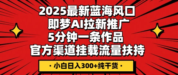 2025最新蓝海风口,即梦AI拉新推广,5分钟一条作品,官方渠道挂载,流量扶持,小白日入3张+纯干货-洪烁网创