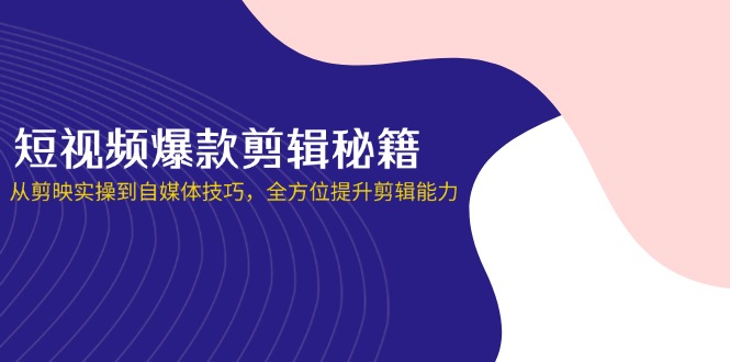 (14244期)短视频爆款剪辑秘籍,从剪映实操到自媒体技巧,全方位提升剪辑能力-洪烁网创