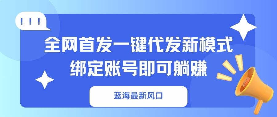 (14183期)蓝海最新风口,全网首发一键代发新模式!绑定账号即可躺赚-洪烁网创
