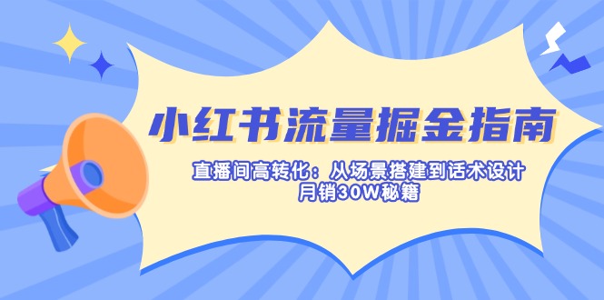 (14174期)小红书流量掘金指南:直播间高转化:从场景搭建到话术设计,月销30W秘籍-洪烁网创
