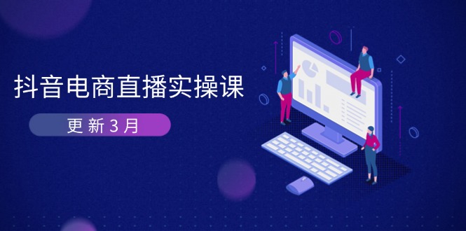 （14253期）抖音电商直播实操课-更新3月 深度剖析算法机制 快速提升直播GMV与带货变现-洪烁网创