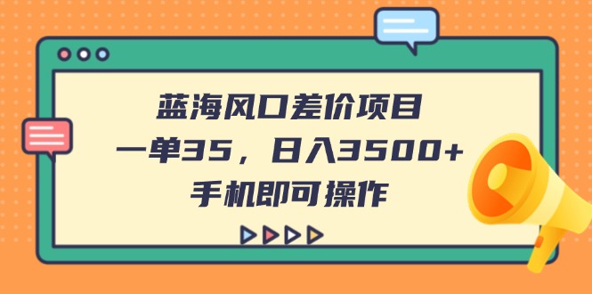 (14164期)蓝海风口差价项目,一单35,日入3500+,手机即可操作-洪烁网创
