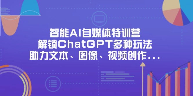 (14245期)智能AI自媒体特训营,解锁ChatGPT多种玩法,助力文本、图像、视频创作...-洪烁网创