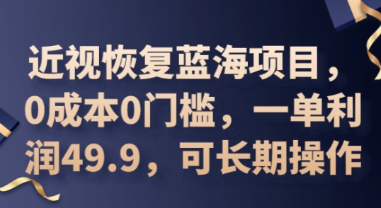 2025近视恢复蓝海项目,0成本0门槛,一单利润49.9,可长期操作-洪烁网创