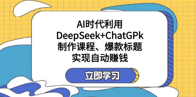 （14149期）某付费文：AI时代利用DeepSeek+ChatGPk制作课程、爆款标题，实现自动赚钱-洪烁网创