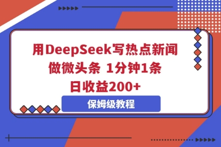 用DeepSeek写热点新闻做微头条,1分钟1条,日收益2张-洪烁网创