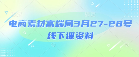 电商素材高端局3月27-28号线下课资料,全程场记+100多张ppt图片+重点视频+课程思维导图+录音带字幕-洪烁网创