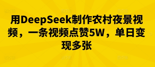 用DeepSeek制作农村夜景视频,一条视频点赞5W,单日变现多张-洪烁网创