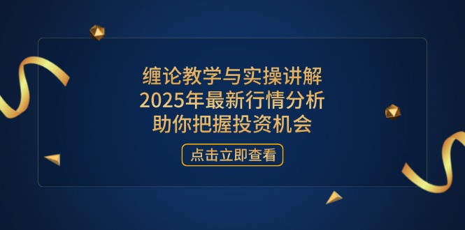 （14268期）缠论教学与实操讲解，2025年最新行情分析，助你把握投资机会-洪烁网创