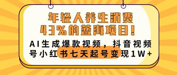 年轻人养生消费43%的蓝海项目,AI生成爆款视频,抖音视频号小红书七天起号变现1w-洪烁网创