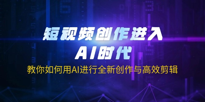 (14145期)短视频创作进入AI时代,教你如何用AI进行全新创作与高效剪辑-洪烁网创