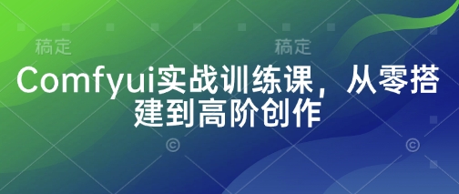 Comfyui实战训练课,从零搭建到高阶创作-洪烁网创
