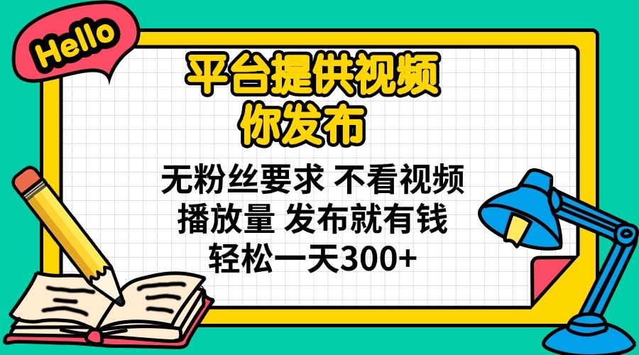 (14171期)平台提供视频 你发布 无粉丝要求 不看视频播放量 发布就有钱 轻松一天300+-洪烁网创