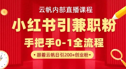 云帆内部直播课，小红书引流兼职粉教程，日引500+月变现过W-洪烁网创