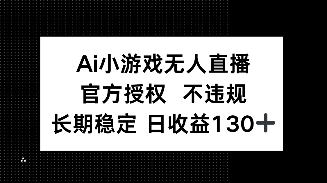 （14260期）AI小游戏无人直播，官方授权 不违规，单日平均收益130+-洪烁网创