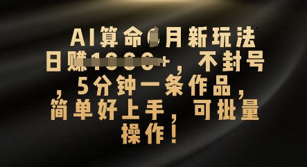 AI算命4月新玩法,日入数张,不封号,5分钟一条作品,简单好上手,可批量操作-洪烁网创