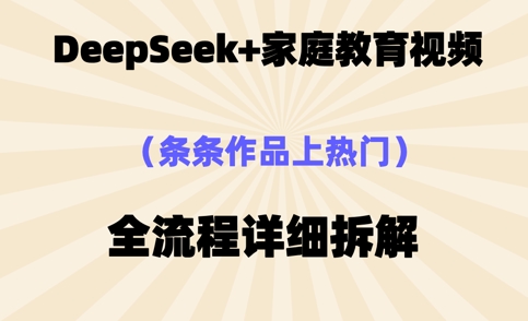 Deepseek制作家庭教育类视频,条条作品上热门,全流程拆解-洪烁网创