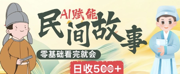 AI赋能民间故事赛道零基础看完就会上手简单日收5张-洪烁网创