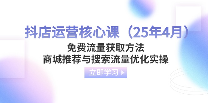 （14267期）抖店运营核心课（25年4月）免费流量获取方法，商城推荐与搜索流量优化实操-洪烁网创