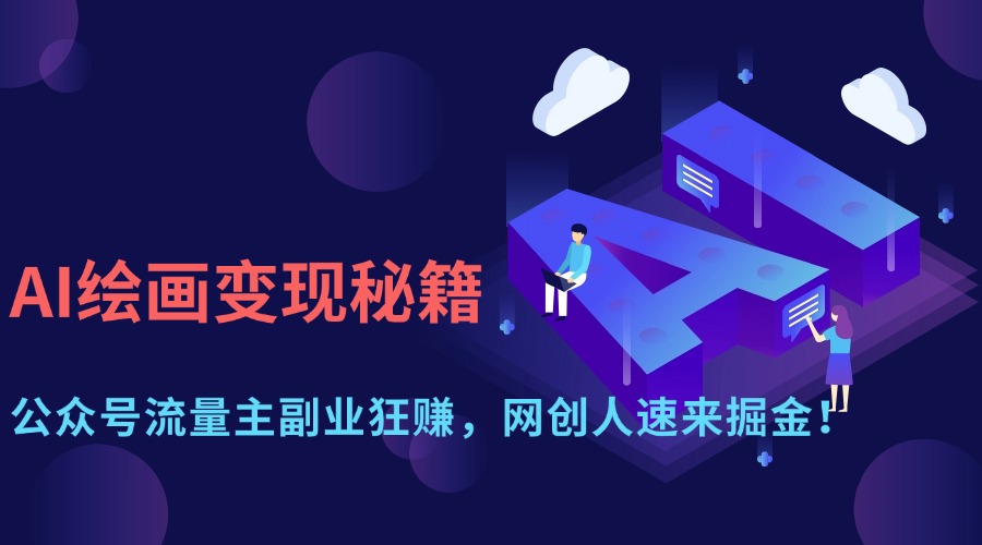 （14264期）AI绘画变现秘籍：公众号流量主副业狂赚，网创人速来掘金！-洪烁网创