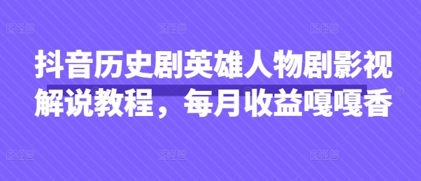 抖音历史剧英雄人物剧影视解说教程,每月收益嘎嘎香-洪烁网创