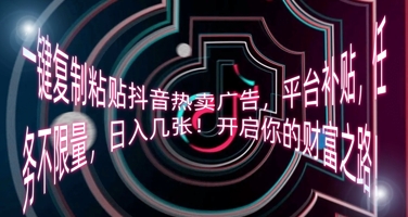 一键复制粘贴抖音热卖广告，平台补贴，任务不限量，日入几张，开启你的财富之路!-洪烁网创